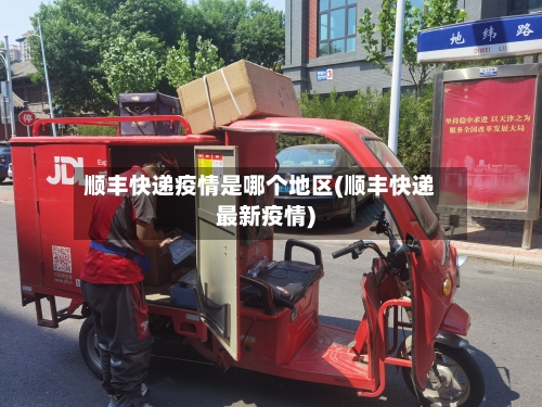 顺丰快递疫情是哪个地区(顺丰快递最新疫情)