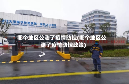 哪个地区公测了疫情防控(哪个地区公测了疫情防控政策)