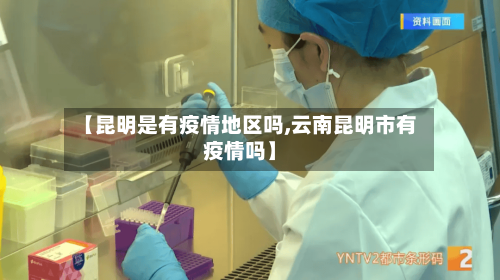 【昆明是有疫情地区吗,云南昆明市有疫情吗】