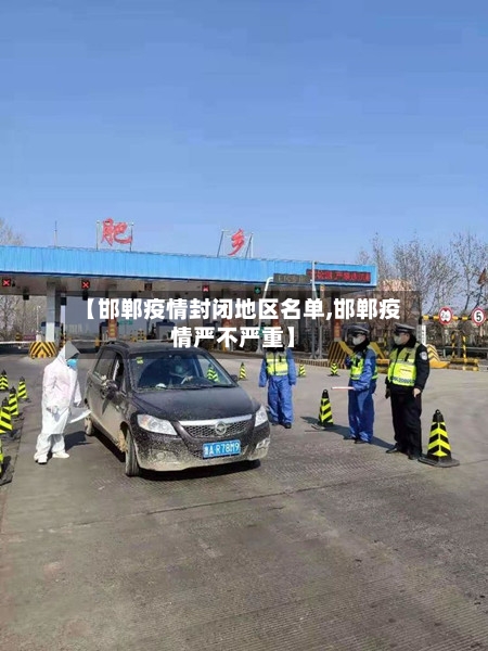 【邯郸疫情封闭地区名单,邯郸疫情严不严重】