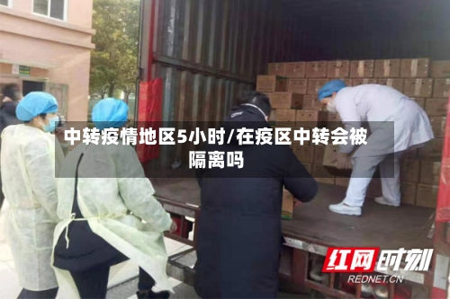 中转疫情地区5小时/在疫区中转会被隔离吗