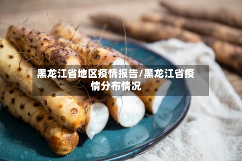 黑龙江省地区疫情报告/黑龙江省疫情分布情况