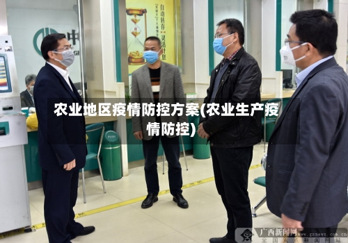 农业地区疫情防控方案(农业生产疫情防控)