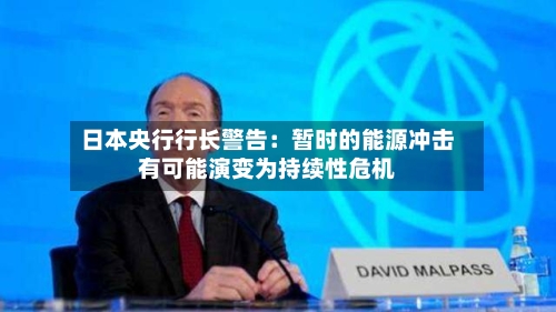 日本央行行长警告：暂时的能源冲击有可能演变为持续性危机