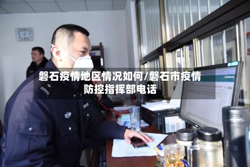 磐石疫情地区情况如何/磐石市疫情防控指挥部电话