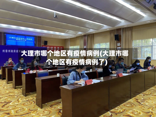 大理市哪个地区有疫情病例(大理市哪个地区有疫情病例了)