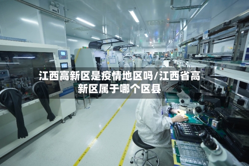 江西高新区是疫情地区吗/江西省高新区属于哪个区县