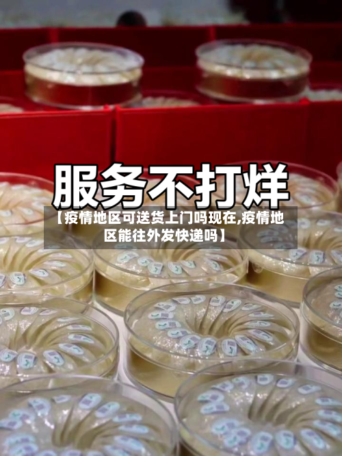 【疫情地区可送货上门吗现在,疫情地区能往外发快递吗】