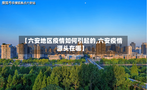 【六安地区疫情如何引起的,六安疫情源头在哪】