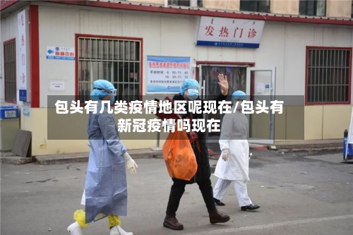 包头有几类疫情地区呢现在/包头有新冠疫情吗现在
