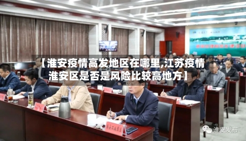【淮安疫情高发地区在哪里,江苏疫情淮安区是否是风险比较高地方】