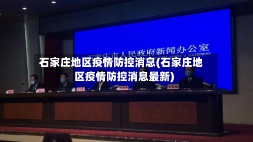 石家庄地区疫情防控消息(石家庄地区疫情防控消息最新)