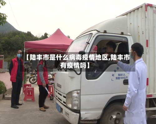 【陆丰市是什么病毒疫情地区,陆丰市有疫情吗】