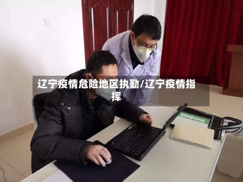 辽宁疫情危险地区执勤/辽宁疫情指挥