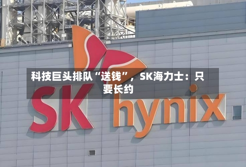科技巨头排队“送钱”，SK海力士：只要长约