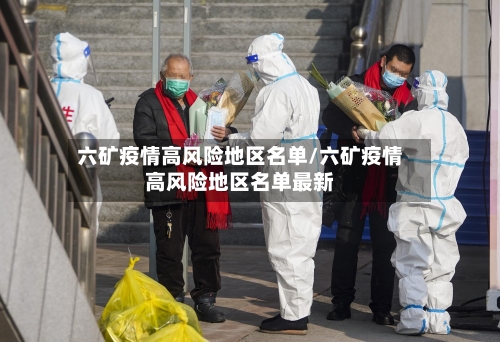 六矿疫情高风险地区名单/六矿疫情高风险地区名单最新