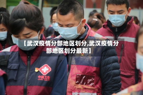 【武汉疫情分部地区划分,武汉疫情分部地区划分最新】