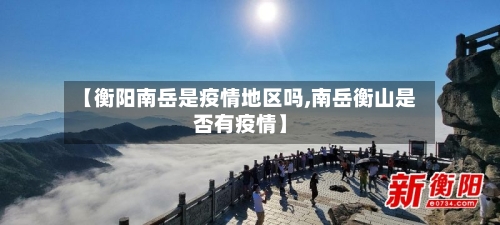 【衡阳南岳是疫情地区吗,南岳衡山是否有疫情】