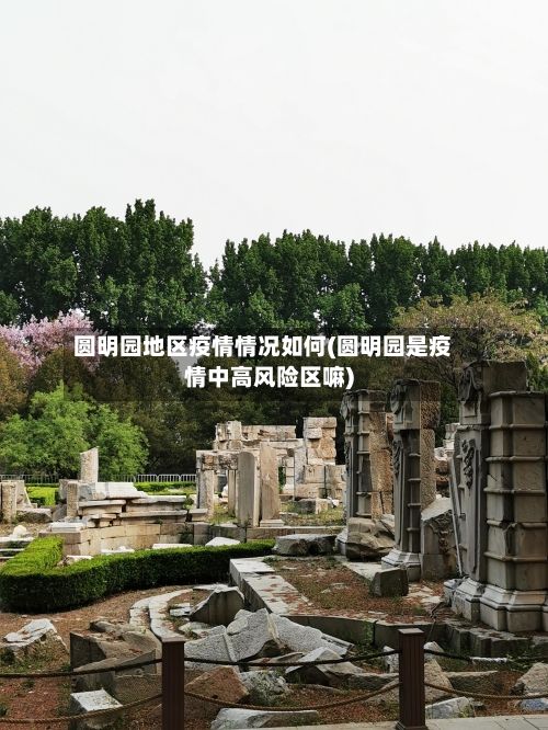 圆明园地区疫情情况如何(圆明园是疫情中高风险区嘛)