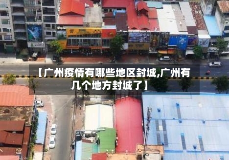 【广州疫情有哪些地区封城,广州有几个地方封城了】