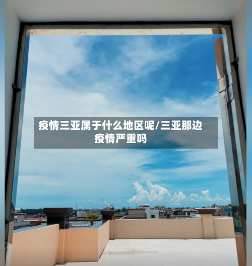 疫情三亚属于什么地区呢/三亚那边疫情严重吗