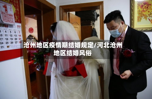 沧州地区疫情期结婚规定/河北沧州地区结婚风俗