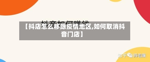 【抖店怎么移除疫情地区,如何取消抖音门店】