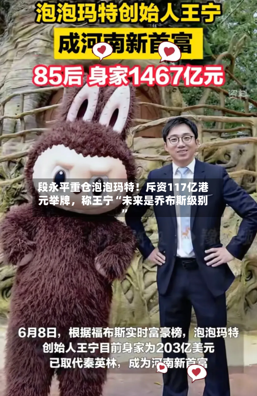 段永平重仓泡泡玛特！斥资117亿港元举牌，称王宁“未来是乔布斯级别”