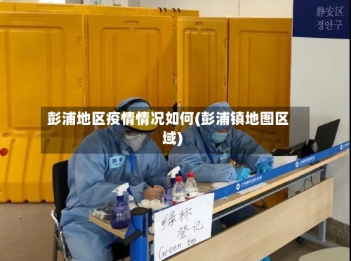 彭浦地区疫情情况如何(彭浦镇地图区域)