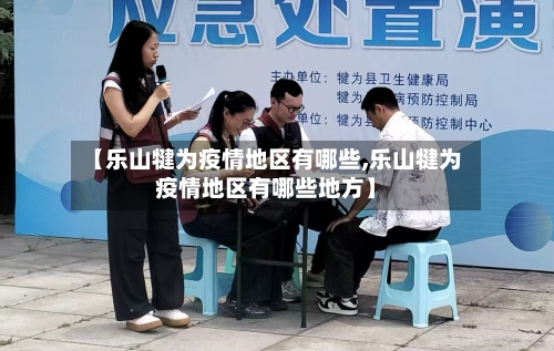 【乐山犍为疫情地区有哪些,乐山犍为疫情地区有哪些地方】