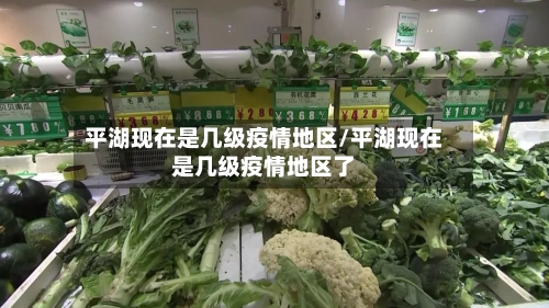 平湖现在是几级疫情地区/平湖现在是几级疫情地区了