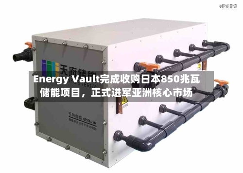 Energy Vault完成收购日本850兆瓦储能项目，正式进军亚洲核心市场