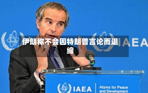 伊朗称不会因特朗普言论而退缩