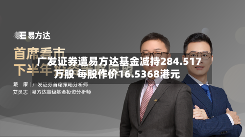 广发证券遭易方达基金减持284.517万股 每股作价16.5368港元