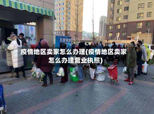 疫情地区卖家怎么办理(疫情地区卖家怎么办理营业执照)