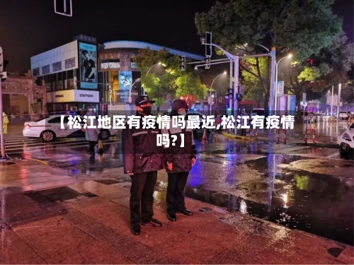 【松江地区有疫情吗最近,松江有疫情吗?】
