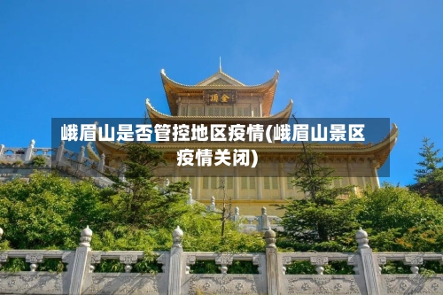 峨眉山是否管控地区疫情(峨眉山景区疫情关闭)