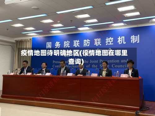 疫情地图待明确地区(役情地图在哪里查询)