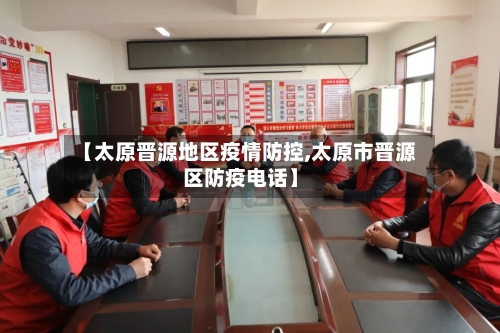 【太原晋源地区疫情防控,太原市晋源区防疫电话】