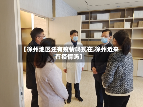 【徐州地区还有疫情吗现在,徐州近来有疫情吗】
