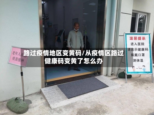 路过疫情地区变黄码/从疫情区路过健康码变黄了怎么办