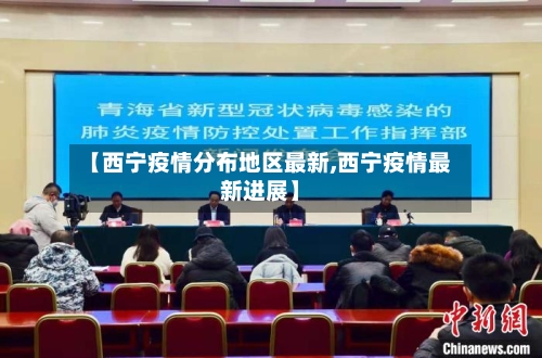【西宁疫情分布地区最新,西宁疫情最新进展】