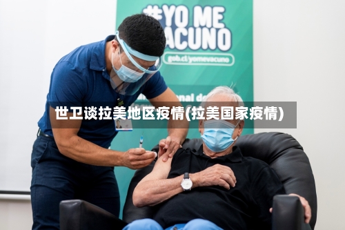 世卫谈拉美地区疫情(拉美国家疫情)
