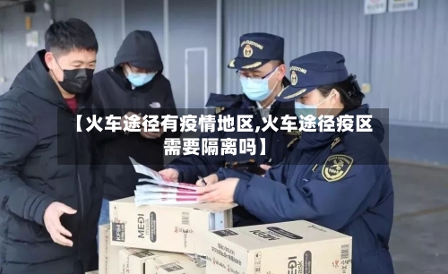 【火车途径有疫情地区,火车途径疫区需要隔离吗】