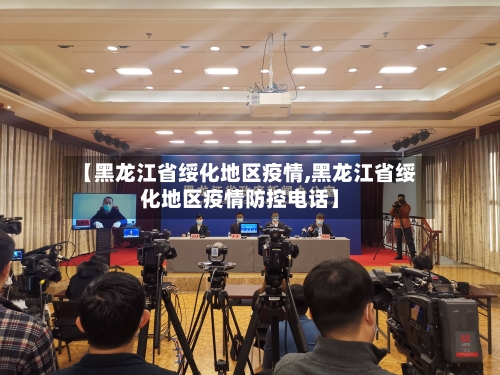 【黑龙江省绥化地区疫情,黑龙江省绥化地区疫情防控电话】