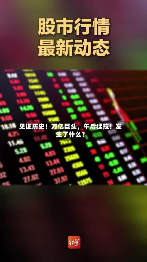 见证历史!万亿巨头,午后猛拉!发生了什么?