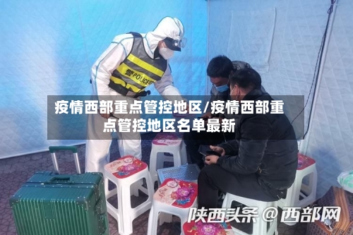 疫情西部重点管控地区/疫情西部重点管控地区名单最新
