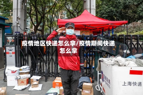 疫情地区快递怎么拿/疫情期间快递怎么拿