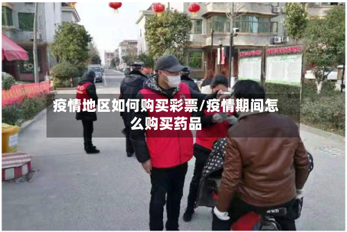 疫情地区如何购买彩票/疫情期间怎么购买药品