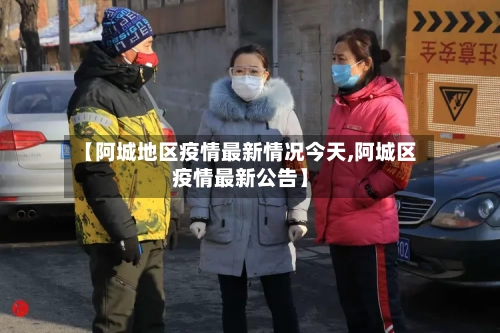 【阿城地区疫情最新情况今天,阿城区疫情最新公告】